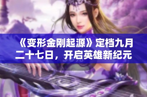 《变形金刚起源》定档九月二十七日，开启英雄新纪元大门