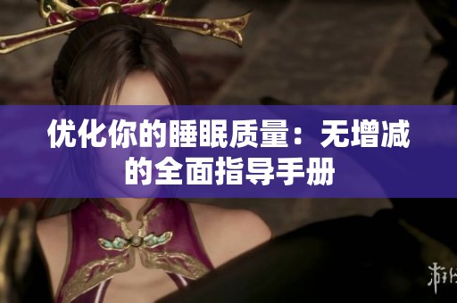 优化你的睡眠质量：无增减的全面指导手册