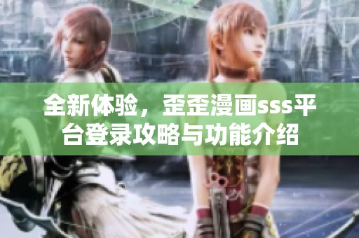 全新体验，歪歪漫画sss平台登录攻略与功能介绍