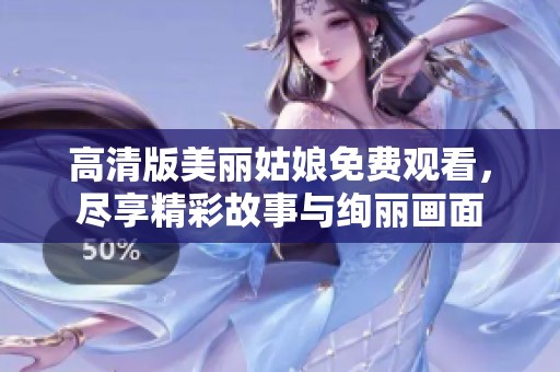 高清版美丽姑娘免费观看，尽享精彩故事与绚丽画面