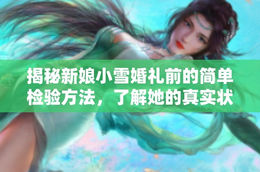 揭秘新娘小雪婚礼前的简单检验方法，了解她的真实状态