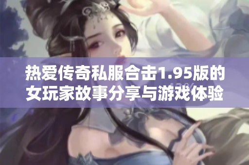 热爱传奇私服合击1.95版的女玩家故事分享与游戏体验