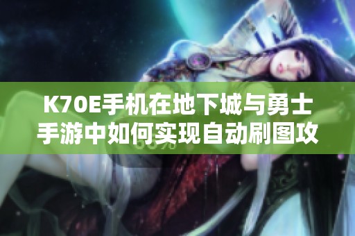 K70E手机在地下城与勇士手游中如何实现自动刷图攻略