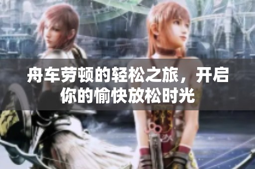 舟车劳顿的轻松之旅，开启你的愉快放松时光