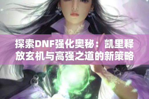 探索DNF强化奥秘：凯里释放玄机与高强之道的新策略