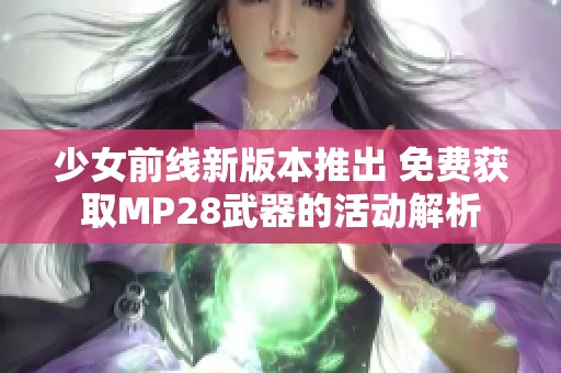 少女前线新版本推出 免费获取MP28武器的活动解析