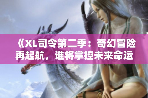 《XL司令第二季：奇幻冒险再起航，谁将掌控未来命运》