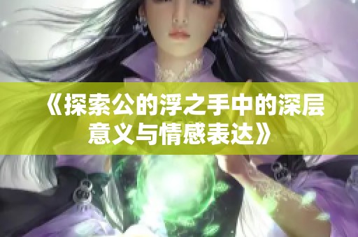 《探索公的浮之手中的深层意义与情感表达》