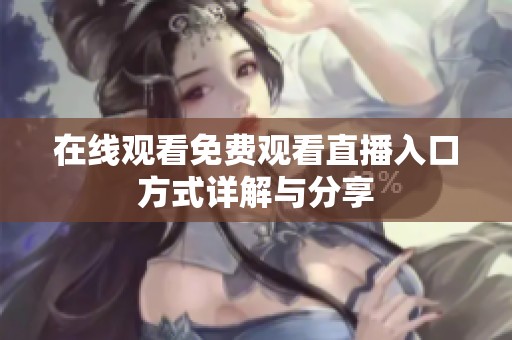 在线观看免费观看直播入口方式详解与分享