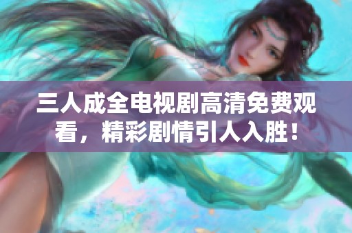 三人成全电视剧高清免费观看，精彩剧情引人入胜！