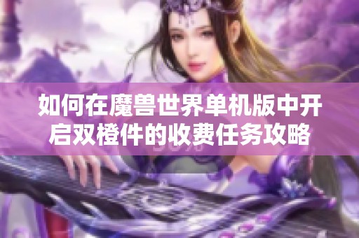 如何在魔兽世界单机版中开启双橙件的收费任务攻略