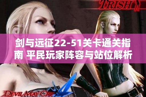 剑与远征22-51关卡通关指南 平民玩家阵容与站位解析