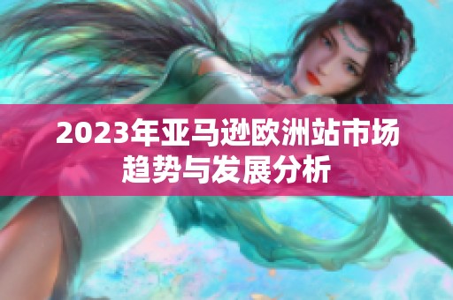 2023年亚马逊欧洲站市场趋势与发展分析