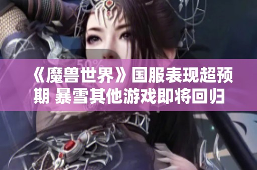 《魔兽世界》国服表现超预期 暴雪其他游戏即将回归