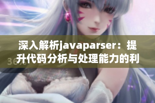 深入解析javaparser：提升代码分析与处理能力的利器