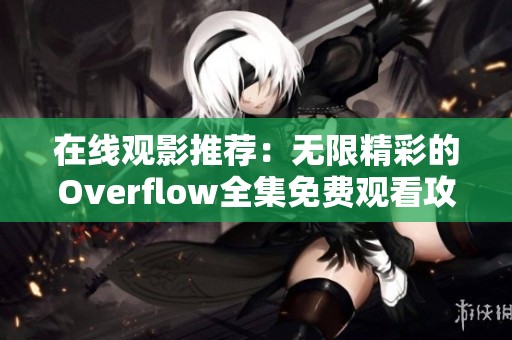 在线观影推荐：无限精彩的Overflow全集免费观看攻略