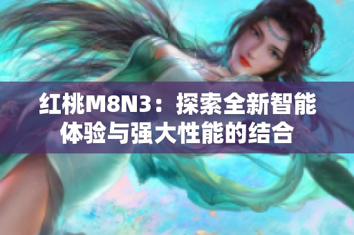 红桃M8N3：探索全新智能体验与强大性能的结合