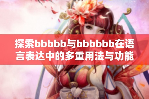 探索bbbbb与bbbbbb在语言表达中的多重用法与功能