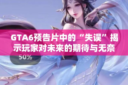 GTA6预告片中的“失误”揭示玩家对未来的期待与无奈