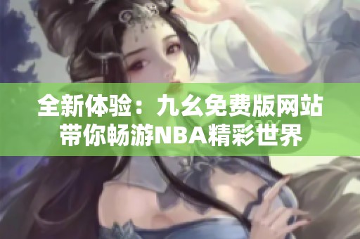 全新体验：九幺免费版网站带你畅游NBA精彩世界