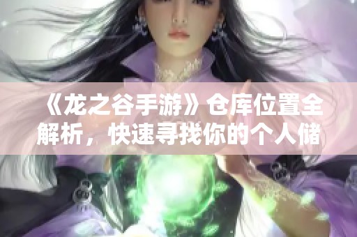 《龙之谷手游》仓库位置全解析，快速寻找你的个人储物间秘诀