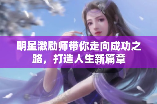 明星激励师带你走向成功之路，打造人生新篇章