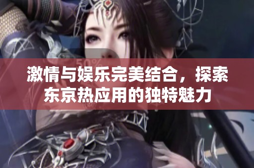 激情与娱乐完美结合，探索东京热应用的独特魅力