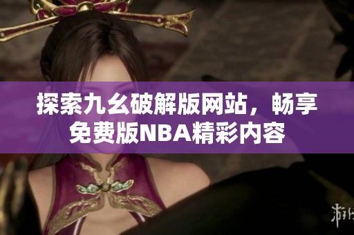 探索九幺破解版网站，畅享免费版NBA精彩内容