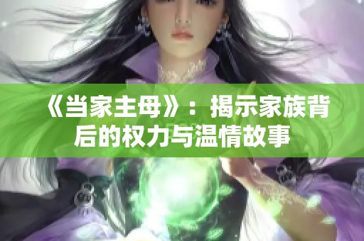 《当家主母》：揭示家族背后的权力与温情故事