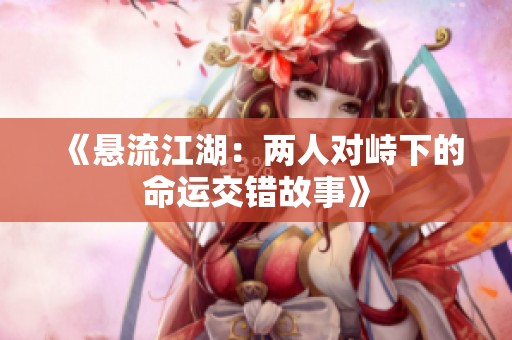 《悬流江湖：两人对峙下的命运交错故事》
