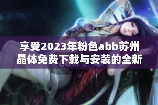 享受2023年粉色abb苏州晶体免费下载与安装的全新体验