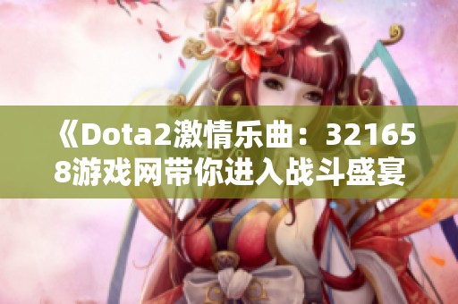 《Dota2激情乐曲：321658游戏网带你进入战斗盛宴》