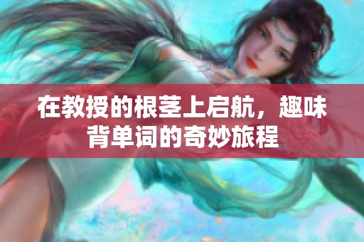 在教授的根茎上启航，趣味背单词的奇妙旅程
