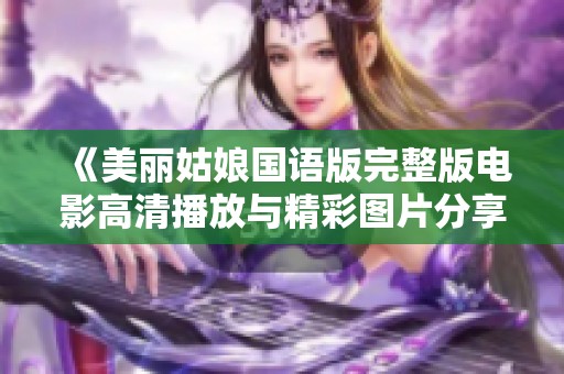 《美丽姑娘国语版完整版电影高清播放与精彩图片分享》