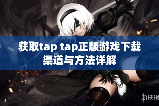 获取tap tap正版游戏下载渠道与方法详解