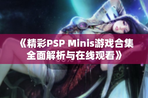 《精彩PSP Minis游戏合集全面解析与在线观看》