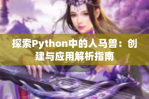 探索Python中的人马兽：创建与应用解析指南