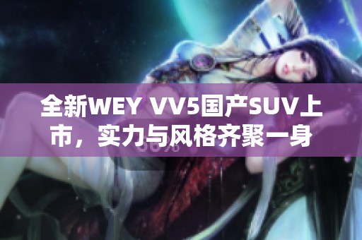 全新WEY VV5国产SUV上市，实力与风格齐聚一身