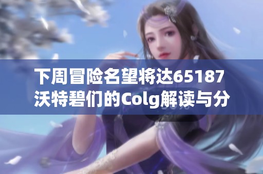 下周冒险名望将达65187 沃特碧们的Colg解读与分析