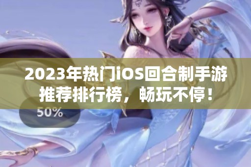 2023年热门iOS回合制手游推荐排行榜，畅玩不停！