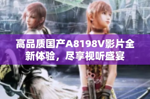 高品质国产A8198V影片全新体验，尽享视听盛宴