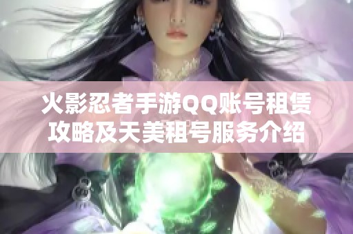 火影忍者手游QQ账号租赁攻略及天美租号服务介绍