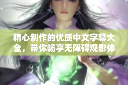 精心制作的优质中文字幕大全，带你畅享无障碍观影体验