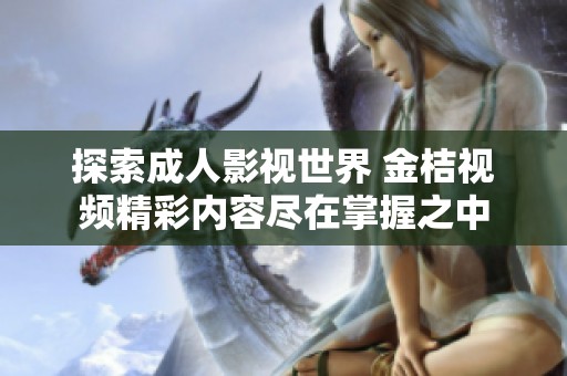 探索成人影视世界 金桔视频精彩内容尽在掌握之中