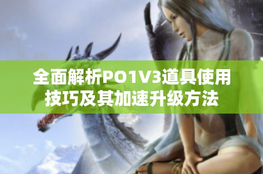 全面解析PO1V3道具使用技巧及其加速升级方法