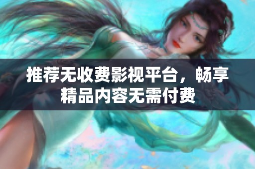 推荐无收费影视平台，畅享精品内容无需付费