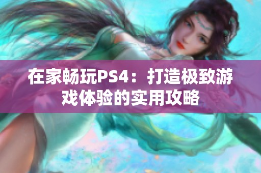 在家畅玩PS4：打造极致游戏体验的实用攻略