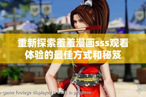 重新探索羞羞漫画sss观看体验的最佳方式和秘笈