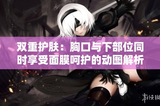 双重护肤：胸口与下部位同时享受面膜呵护的动图解析