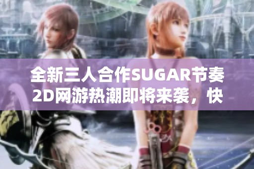 全新三人合作SUGAR节奏2D网游热潮即将来袭，快来体验吧